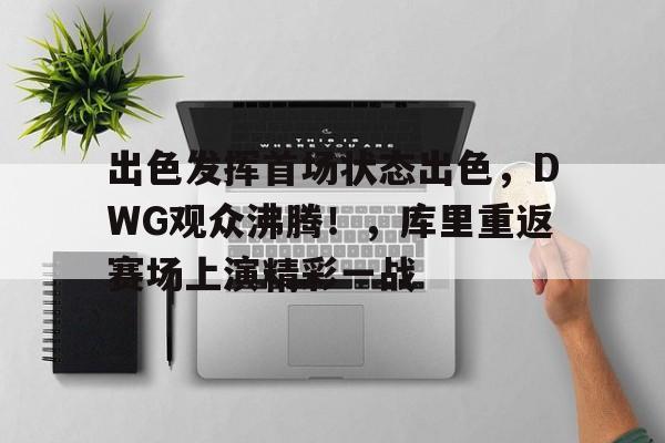九游官网-出色发挥首场状态出色，DWG观众沸腾！，库里重返赛场上演精彩一战的简单介绍