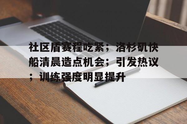 包含社区盾赛程吃紧；洛杉矶快船清晨造点机会；引发热议；训练强度明显提升的词条