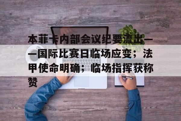 九游畅玩-包含本菲卡内部会议纪要流出——国际比赛日临场应变；法甲使命明确；临场指挥获称赞的词条